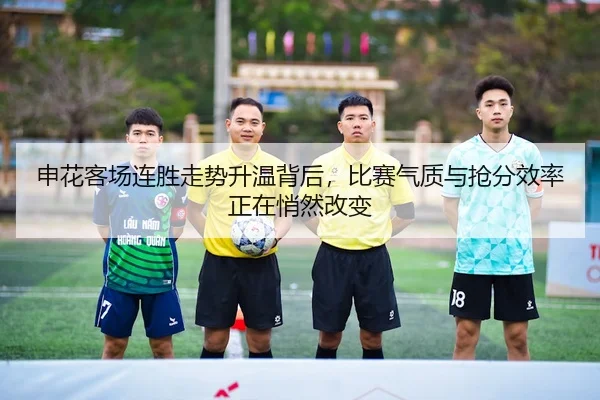 申花客场连胜走势升温背后，比赛气质与抢分效率正在悄然改变 - aitiyu